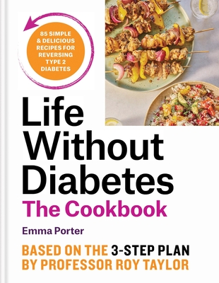 The Life Without Diabetes Cookbook: 85 simple and delicious recipes for reversing type 2 diabetes - Porter, Emma, and Taylor, Professor Roy (Introduction and notes by)