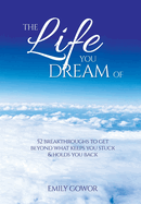 The Life You Dream Of: 52 Breakthroughs To Get Beyond What Keeps You Stuck & Holds You Back