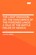 The Light Dragoon: Or, the Rancheros of the Poisoned Lance. a Tale of the Battle Fields of Mexico