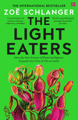 The Light Eaters: How the New Science of Plant Intelligence Expands Our View of Life on Earth - Schlanger, Zo