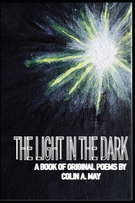 The Light in the Dark: A book of original poems by Colin A. May - May, Colin A