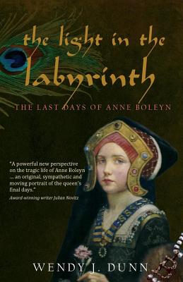 The Light in the Labyrinth: The Last Days of Anne Boleyn. - Dunn, Wendy J