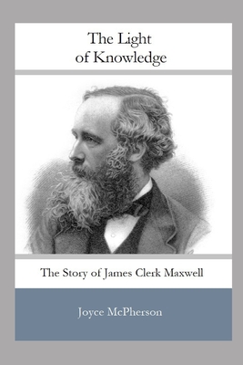 The Light of Knowledge: The Story of James Clerk Maxwell - McPherson, Joyce