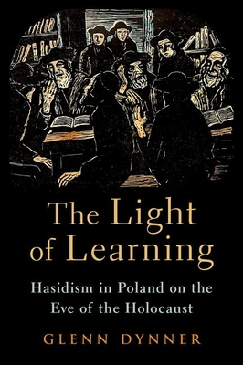 The Light of Learning: Hasidism in Poland on the Eve of the Holocaust - Dynner, Glenn