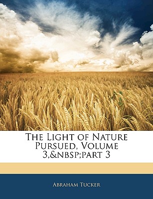 The Light of Nature Pursued, Volume 3, Part 3 - Tucker, Abraham