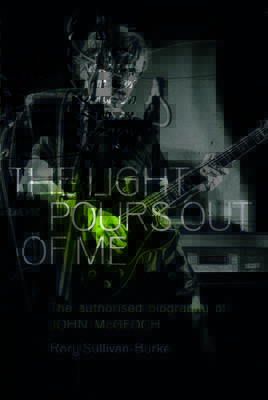 The Light Pours Out of Me: The Authorised Biography of John McGeoch - Sullivan-Burke, Rory