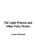 The Light Princess and Other Fairy Stories - MacDonald, George