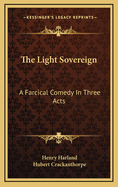 The Light Sovereign: A Farcical Comedy in Three Acts