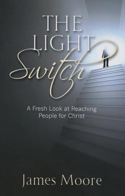 The Light Switch: A Fresh Look at Reaching People for Christ - Moore, James, Mr.