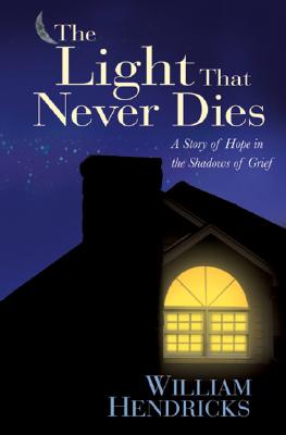 The Light That Never Dies: A Story of Hope in the Shadows of Grief - Hendricks, William, Dr.