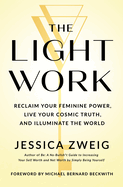 The Light Work: Reclaim Your Feminine Power, Live Your Cosmic Truth, and Illuminate the World