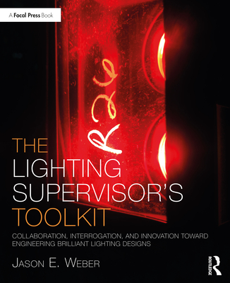 The Lighting Supervisor's Toolkit: Collaboration, Interrogation, and Innovation toward Engineering Brilliant Lighting Designs - Weber, Jason E.