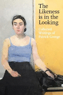The Likeness is in the Looking: Collected Writings of Patrick George