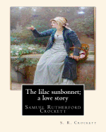 The Lilac Sunbonnet; A Love Story, by S. R. Crockett: Samuel Rutherford Crockett