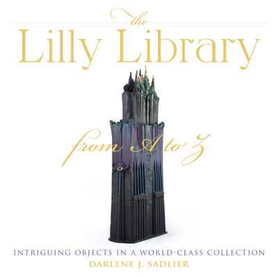 The Lilly Library from A to Z: Intriguing Objects in a World-Class Collection - Sadlier, Darlene J