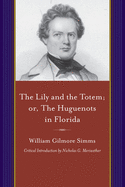 The Lily and the Totem; Or, the Huguenots of Florida: A Series of Sketches, Picturesque and Historical, of the Colonies of Coligni, in North America, 1562-1570