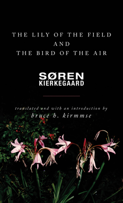 The Lily of the Field and the Bird of the Air: Three Godly Discourses - Kierkegaard, Sren, and Kirmmse, Bruce H (Introduction by)