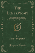 The Limeratomy: A Compendium of Universal Knowledge for the More Perfect Understanding of the Human Machine (Classic Reprint)