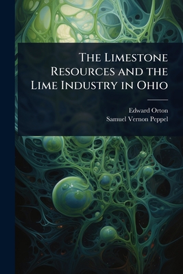 The Limestone Resources and the Lime Industry in Ohio - Orton, Edward, and Peppel, Samuel Vernon