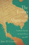 The Limits of Alignment: Southeast Asia and the Great Powers Since 1975