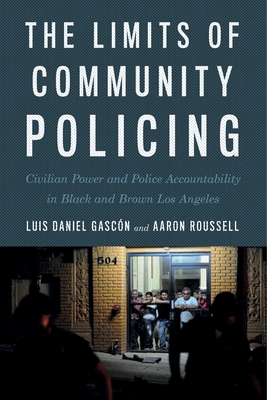 The Limits of Community Policing: Civilian Power and Police Accountability in Black and Brown Los Angeles - Gascon, Luis Daniel, and Roussell, Aaron