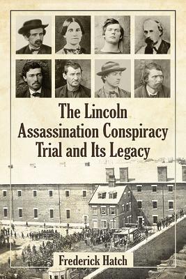 The Lincoln Assassination Conspiracy Trial and Its Legacy - Hatch, Frederick