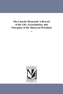 The Lincoln Memorial: A Record of the Life, Assassination, and Obsequies of the Martyred President ...