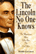 The Lincoln No One Knows: The Mysterious Man Who Ran the Civil War - Garrison, Webb B