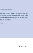 The Lincoln Story Book; A Judicious Collection of the Best Stories and Anecdotes of the Great President, Many Appearing Here for the First Time in Book Form: in large print