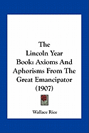 The Lincoln Year Book: Axioms And Aphorisms From The Great Emancipator (1907)
