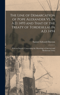 The Line of Demarcation of Pope Alexander VI, in A.D. 1493 and That of the Treaty of Tordesillas in A.D. 1494: With an Inquiry Concerning the Metrology of Ancient and Mediaeval Times