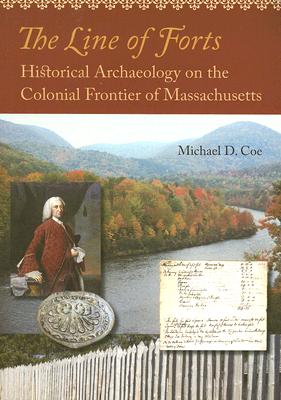 The Line of Forts: Historical Archaeology on the Colonial Frontier of Massachusetts - Coe, Michael