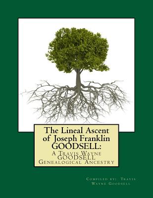 The Lineal Ascent of Joseph Franklin GOODSELL: A Travis Wayne GOODSELL Genealogical Ancestry - Goodsell, Travis Wayne