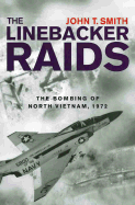 The Linebacker Raids: The Bombing of North Vietnam, 1972 - Smith, John T