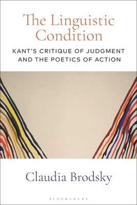 The Linguistic Condition: Kant's Critique of Judgment and the Poetics of Action - Brodsky, Claudia