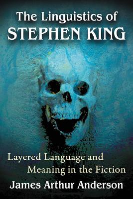 The Linguistics of Stephen King: Layered Language and Meaning in the Fiction - Anderson, James Arthur