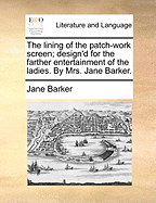 The Lining of the Patch-work Screen; Design'd for the Farther Entertainment of the Ladies. By Mrs. Jane Barker