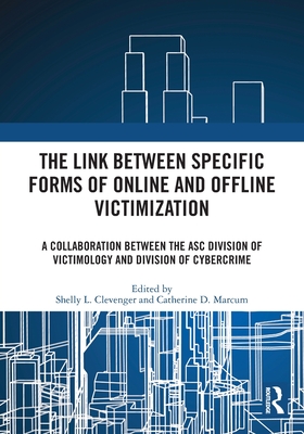 The Link between Specific Forms of Online and Offline Victimization: A Collaboration Between the ASC Division of Victimology and Division of Cybercrime - Clevenger, Shelly L (Editor), and Marcum, Catherine D (Editor)