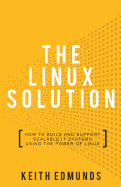 The Linux Solution: How to Build and Support Scalable IT Systems Using The Power of Linux