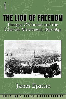 The Lion of Freedom: Feargus O'Connor and the Chartist Movement, 1832-1842 - Epstein, James