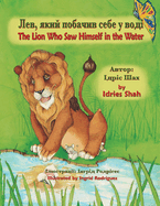 The Lion Who Saw Himself in the Water / &#1051;&#1077;&#1074;, &#1103;&#1082;&#1080;&#1081; &#1087;&#1086;&#1073;&#1072;&#1095;&#1080;&#1074; &#1089;&#1077;&#1073;&#1077; &#1091; &#1074;&#1086;&#1076;&#1110;: English-Ukrainian Edition / &#1044;&#1074...