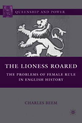 The Lioness Roared: The Problems of Female Rule in English History - Beem, C