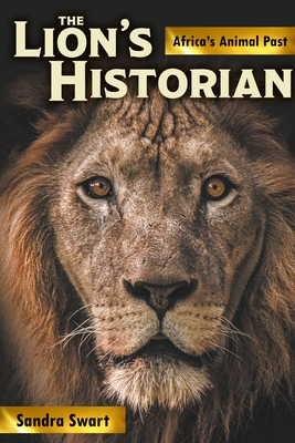 The Lion's Historian: Africa's Animal Past - Swart, Sandra