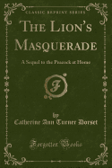 The Lion's Masquerade: A Sequel to the Peacock at Home (Classic Reprint)