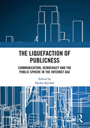 The Liquefaction of Publicness: Communication, Democracy and the Public Sphere in the Internet Age
