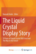 The Liquid Crystal Display Story: 50 Years of Liquid Crystal R&D That Lead the Way to the Future