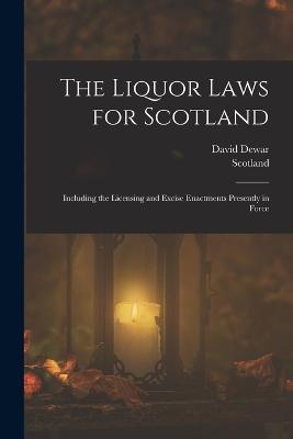 The Liquor Laws for Scotland: Including the Licensing and Excise Enactments Presently in Force - Scotland, and Dewar, David