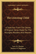 The Listening Child: A Selection from the Stores of English Verse Made for the Youngest Readers and Hearers