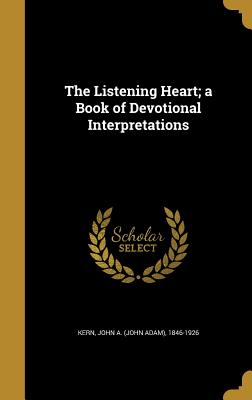 The Listening Heart; a Book of Devotional Interpretations - Kern, John a (John Adam) 1846-1926 (Creator)