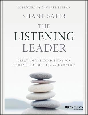 The Listening Leader: Creating the Conditions for Equitable School Transformation - Safir, Shane, and Fullan, Michael (Foreword by)